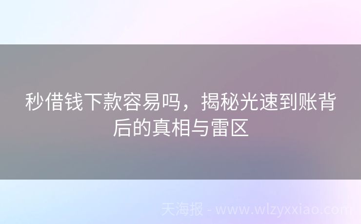 秒借钱下款容易吗，揭秘光速到账背后的真相与雷区
