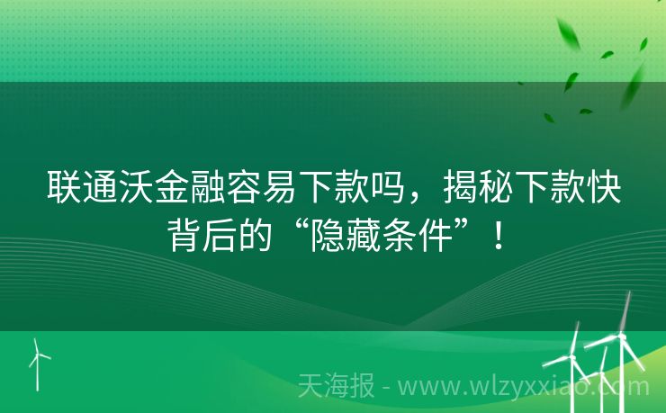 联通沃金融容易下款吗，揭秘下款快背后的“隐藏条件”！