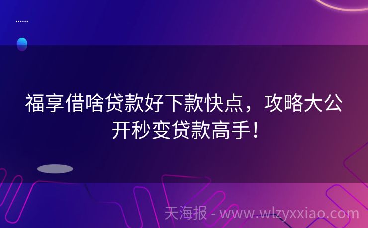 福享借啥贷款好下款快点，攻略大公开秒变贷款高手！