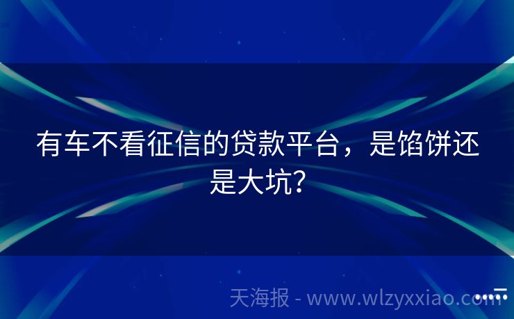 有车不看征信的贷款平台，是馅饼还是大坑？