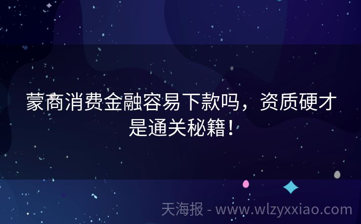 蒙商消费金融容易下款吗，资质硬才是通关秘籍！