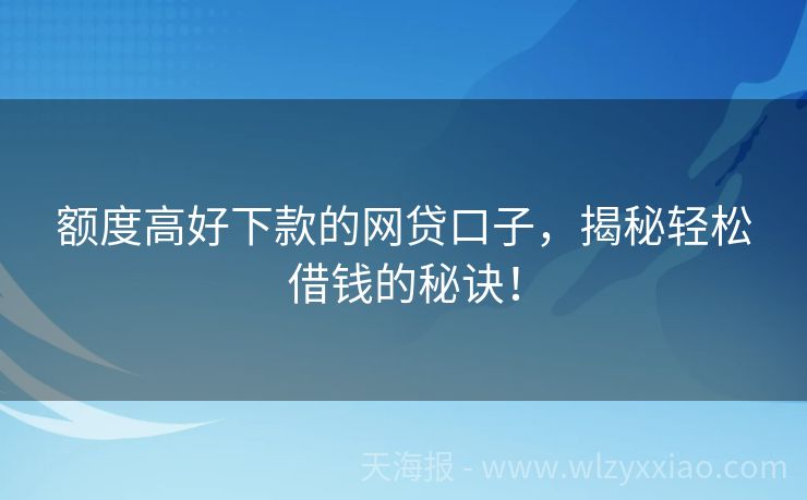 额度高好下款的网贷口子，揭秘轻松借钱的秘诀！
