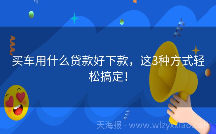 买车用什么贷款好下款，这3种方式轻松搞定！