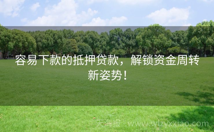 容易下款的抵押贷款，解锁资金周转新姿势！