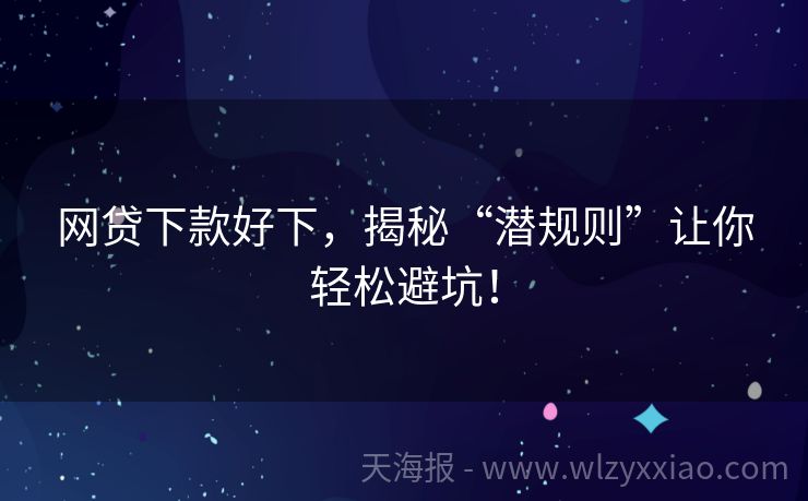 网贷下款好下，揭秘“潜规则”让你轻松避坑！