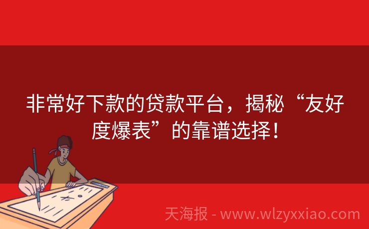 非常好下款的贷款平台，揭秘“友好度爆表”的靠谱选择！