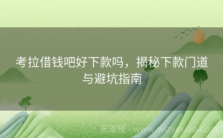 考拉借钱吧好下款吗，揭秘下款门道与避坑指南