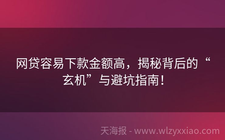网贷容易下款金额高，揭秘背后的“玄机”与避坑指南！