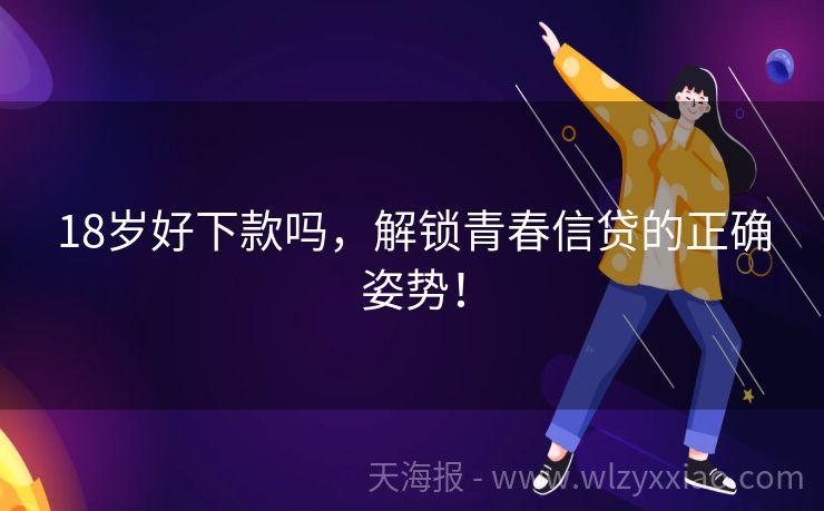 18岁好下款吗，解锁青春信贷的正确姿势！
