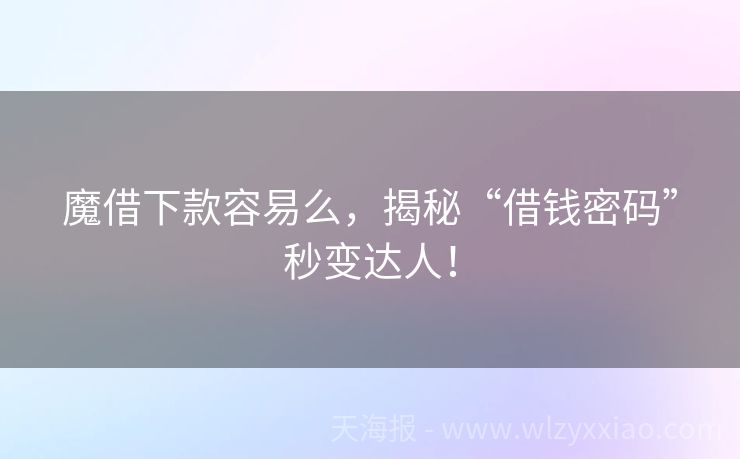 魔借下款容易么，揭秘“借钱密码”秒变达人！