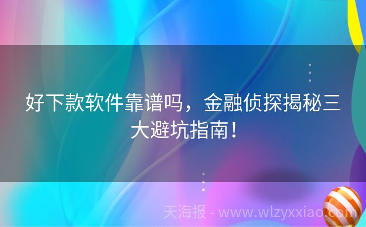 好下款软件靠谱吗，金融侦探揭秘三大避坑指南！