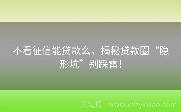 不看征信能贷款么，揭秘贷款圈“隐形坑”别踩雷！