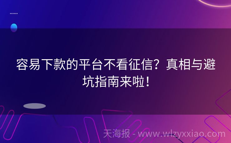 容易下款的平台不看征信？真相与避坑指南来啦！