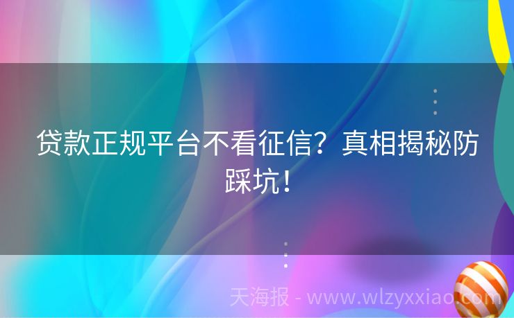 贷款正规平台不看征信？真相揭秘防踩坑！