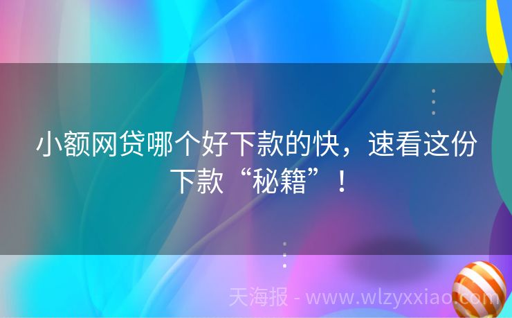 小额网贷哪个好下款的快，速看这份下款“秘籍”！