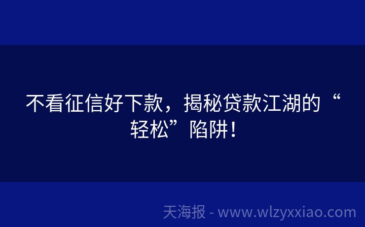 不看征信好下款，揭秘贷款江湖的“轻松”陷阱！