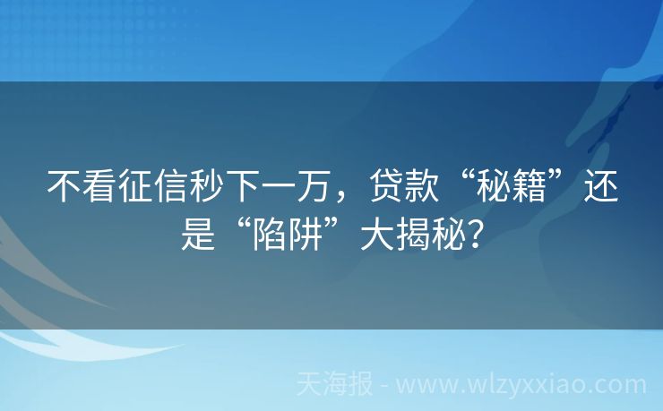 不看征信秒下一万，贷款“秘籍”还是“陷阱”大揭秘？