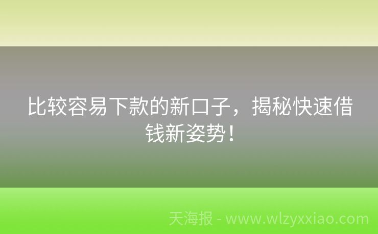 比较容易下款的新口子，揭秘快速借钱新姿势！