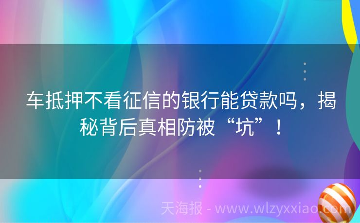 车抵押不看征信的银行能贷款吗，揭秘背后真相防被“坑”！