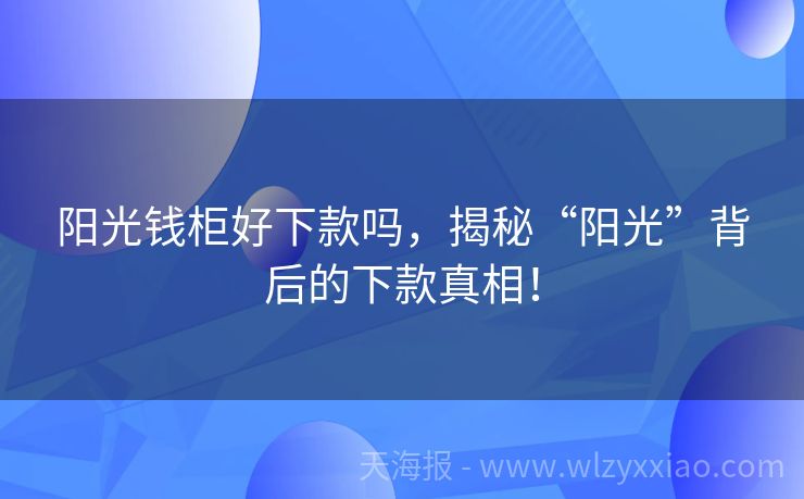 阳光钱柜好下款吗，揭秘“阳光”背后的下款真相！