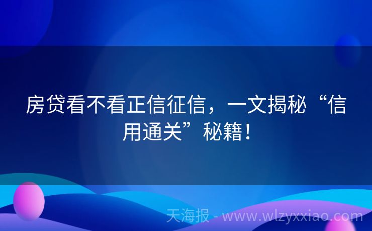 房贷看不看正信征信，一文揭秘“信用通关”秘籍！