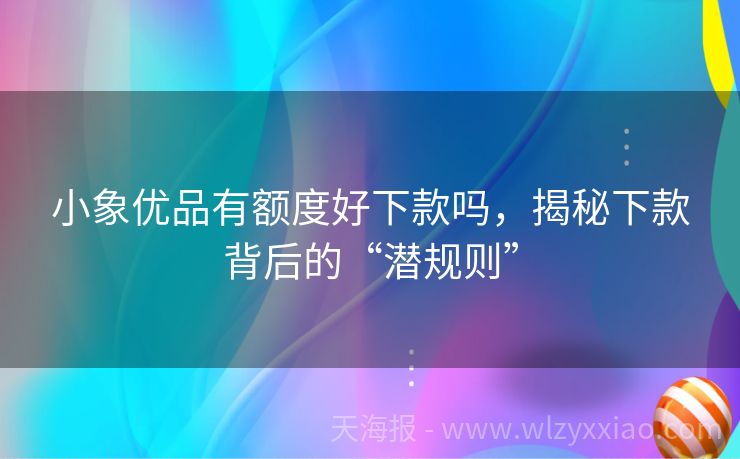 小象优品有额度好下款吗，揭秘下款背后的“潜规则”