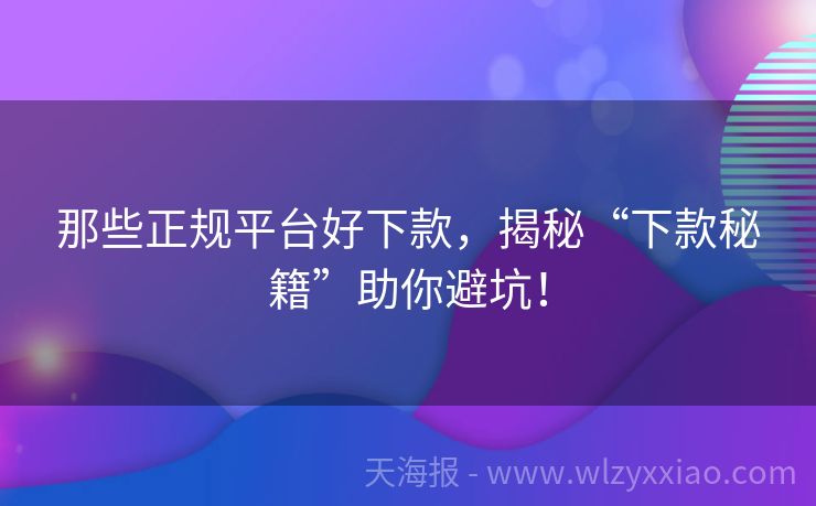 那些正规平台好下款，揭秘“下款秘籍”助你避坑！
