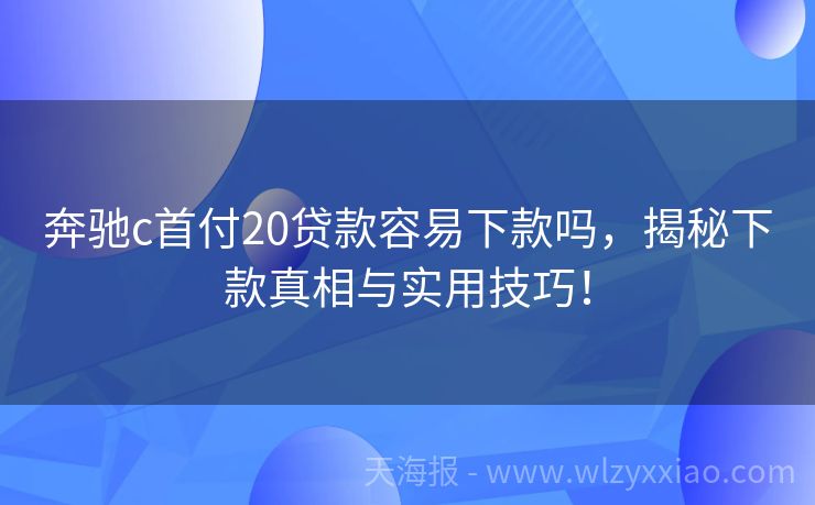 奔驰c首付20贷款容易下款吗，揭秘下款真相与实用技巧！