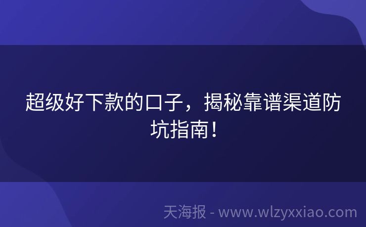 超级好下款的口子，揭秘靠谱渠道防坑指南！