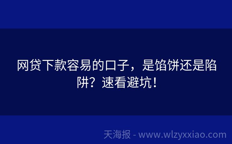 网贷下款容易的口子，是馅饼还是陷阱？速看避坑！