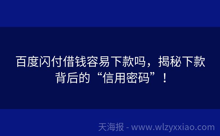 百度闪付借钱容易下款吗，揭秘下款背后的“信用密码”！