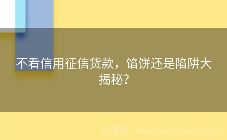 不看信用征信货款，馅饼还是陷阱大揭秘？