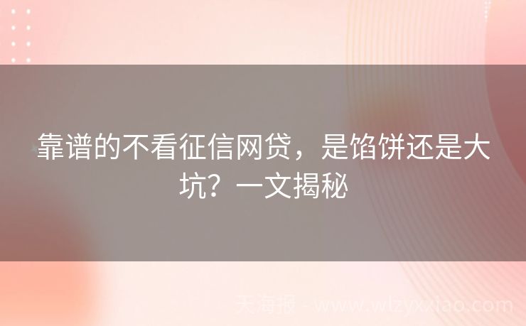 靠谱的不看征信网贷，是馅饼还是大坑？一文揭秘