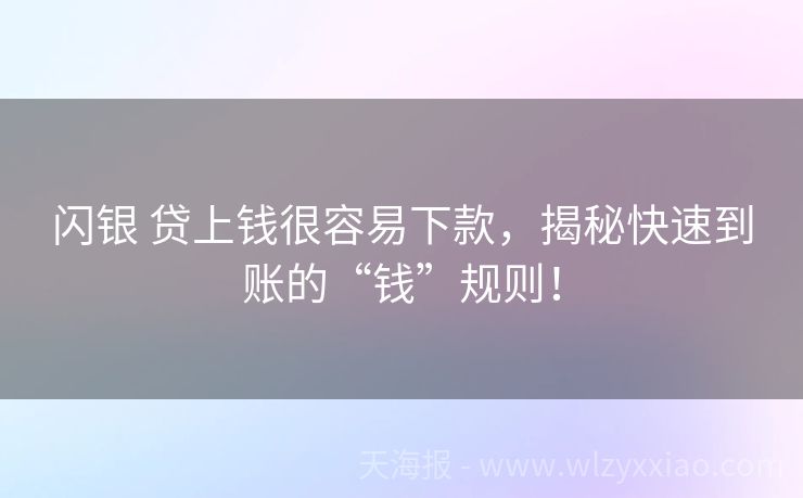闪银 贷上钱很容易下款，揭秘快速到账的“钱”规则！