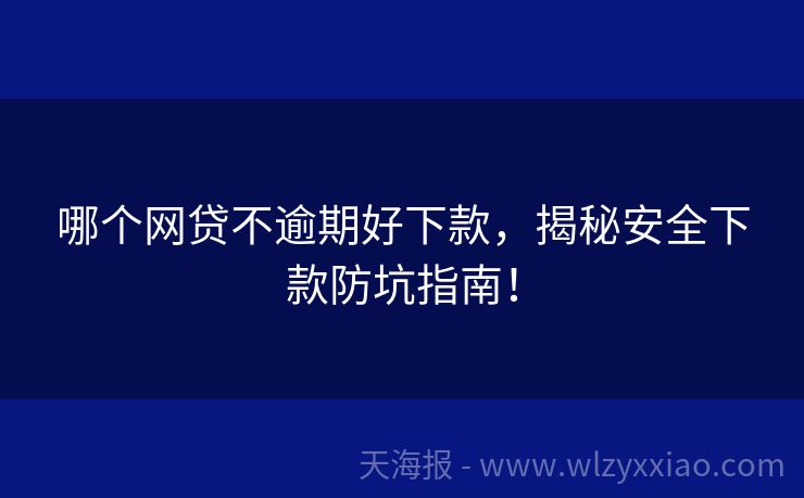 哪个网贷不逾期好下款，揭秘安全下款防坑指南！