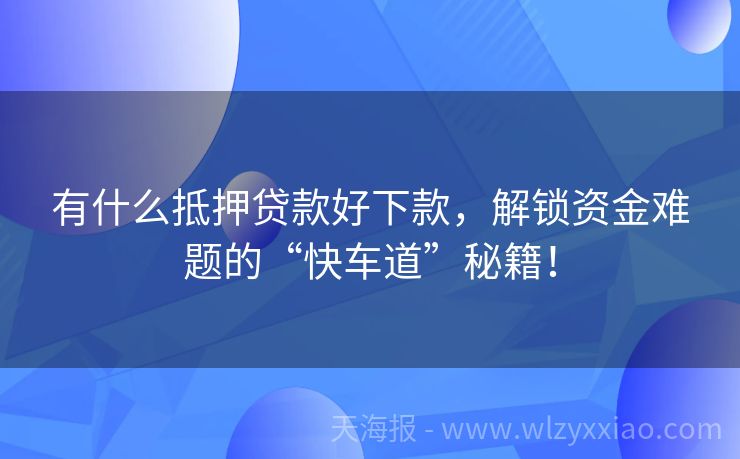 有什么抵押贷款好下款，解锁资金难题的“快车道”秘籍！