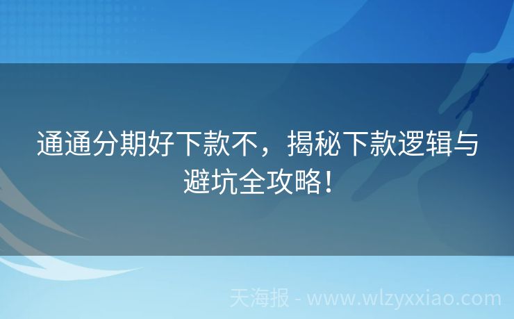 通通分期好下款不，揭秘下款逻辑与避坑全攻略！