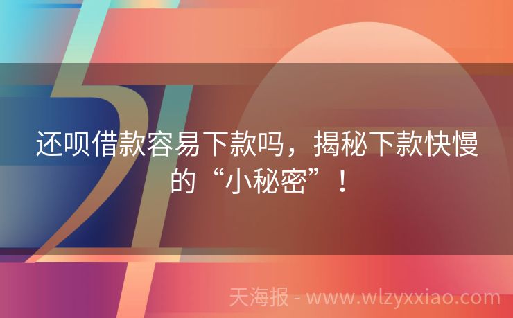 还呗借款容易下款吗，揭秘下款快慢的“小秘密”！