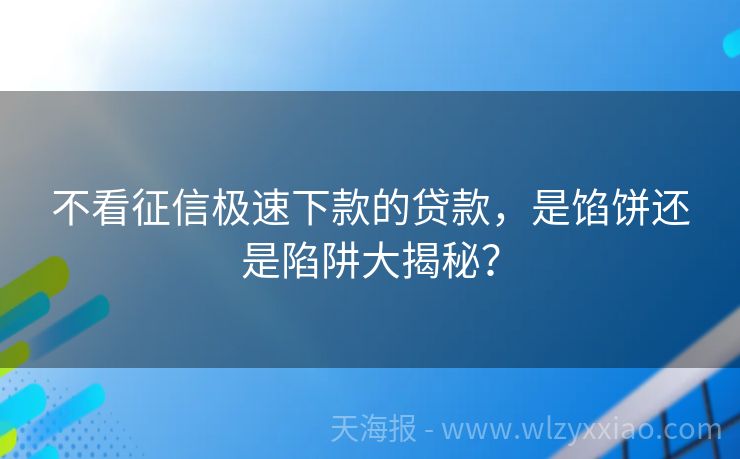 不看征信极速下款的贷款，是馅饼还是陷阱大揭秘？