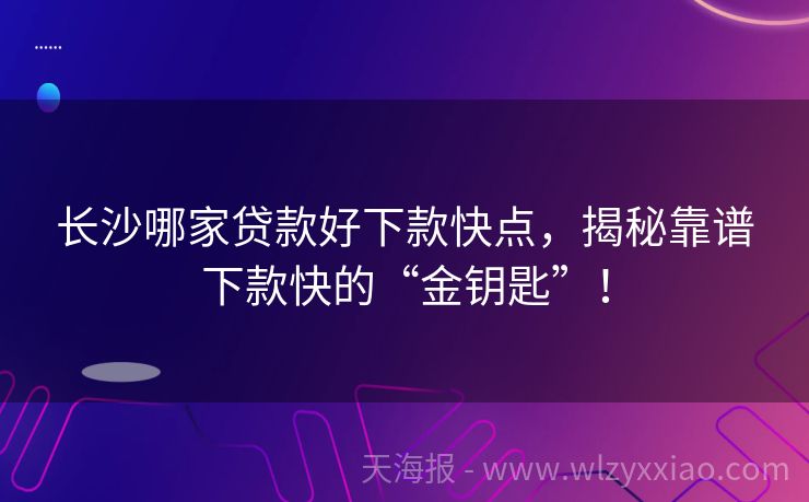 长沙哪家贷款好下款快点，揭秘靠谱下款快的“金钥匙”！