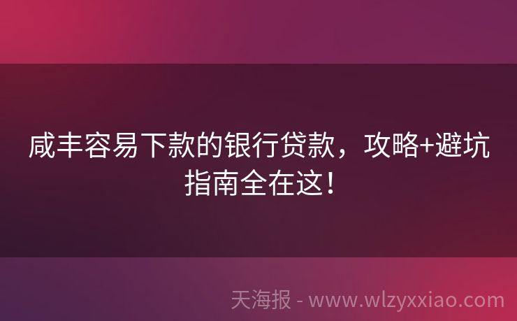 咸丰容易下款的银行贷款，攻略+避坑指南全在这！