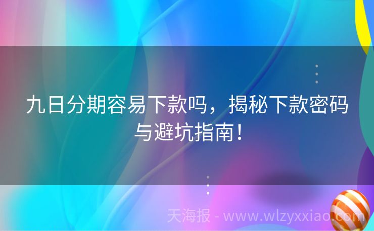 九日分期容易下款吗，揭秘下款密码与避坑指南！