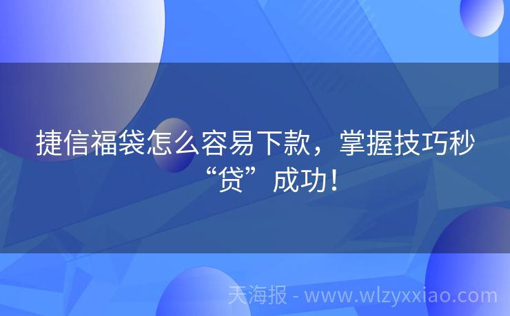 捷信福袋怎么容易下款，掌握技巧秒“贷”成功！