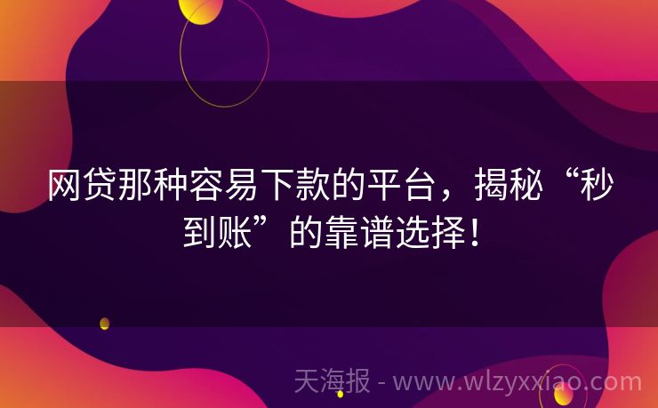 网贷那种容易下款的平台，揭秘“秒到账”的靠谱选择！