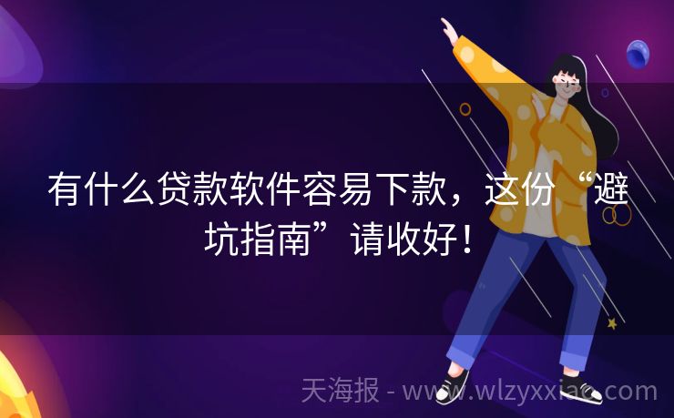 有什么贷款软件容易下款，这份“避坑指南”请收好！
