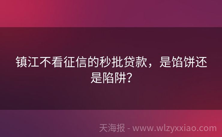镇江不看征信的秒批贷款，是馅饼还是陷阱？