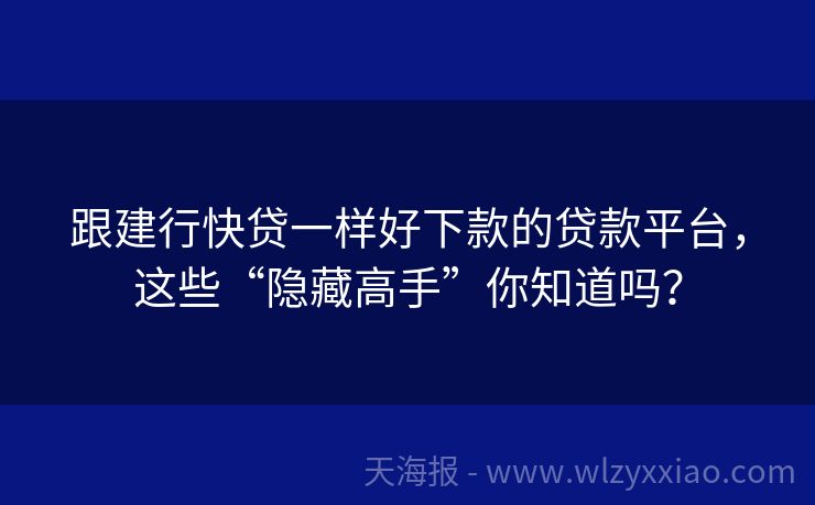 跟建行快贷一样好下款的贷款平台，这些“隐藏高手”你知道吗？