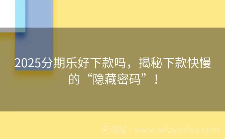 2025分期乐好下款吗，揭秘下款快慢的“隐藏密码”！