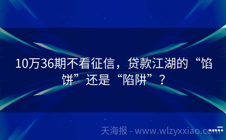 10万36期不看征信，贷款江湖的“馅饼”还是“陷阱”？