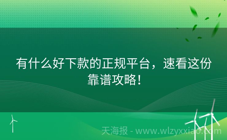 有什么好下款的正规平台，速看这份靠谱攻略！